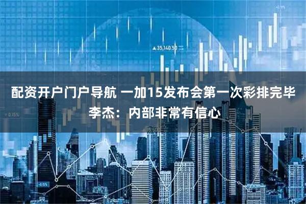 配资开户门户导航 一加15发布会第一次彩排完毕 李杰：内部非常有信心